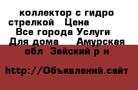 коллектор с гидро стрелкой › Цена ­ 8 000 - Все города Услуги » Для дома   . Амурская обл.,Зейский р-н